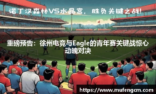 重磅预告：徐州电竞与Eagle的青年赛关键战惊心动魄对决