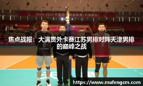 焦点战报：大满贯外卡赛江苏男排对阵天津男排的巅峰之战