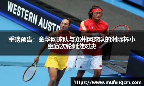 重磅预告：金华网球队与郑州网球队的洲际杯小组赛次轮刺激对决
