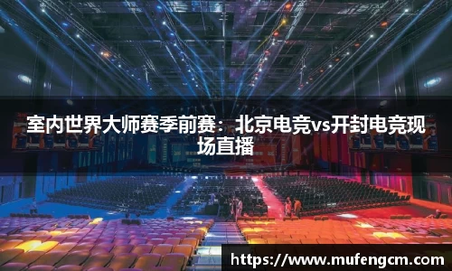 室内世界大师赛季前赛：北京电竞vs开封电竞现场直播