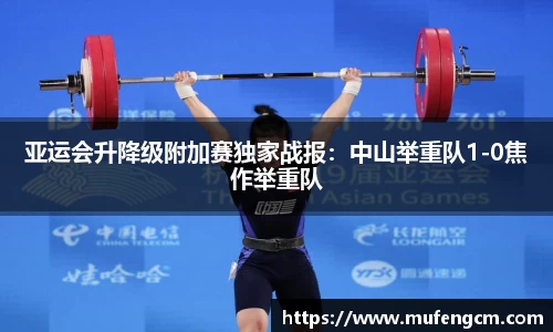 亚运会升降级附加赛独家战报：中山举重队1-0焦作举重队