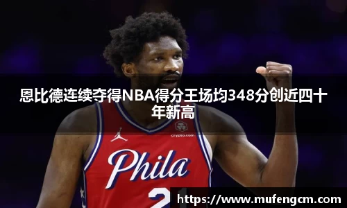 恩比德连续夺得NBA得分王场均348分创近四十年新高