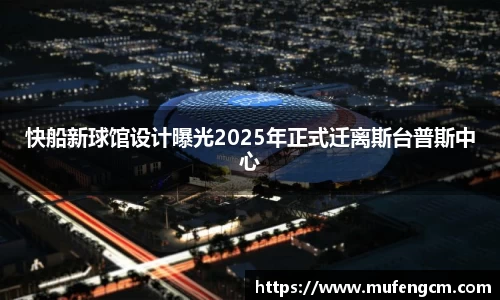 快船新球馆设计曝光2025年正式迁离斯台普斯中心