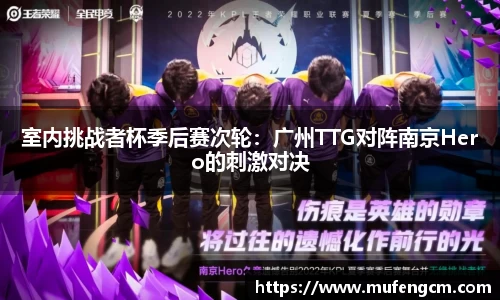 室内挑战者杯季后赛次轮：广州TTG对阵南京Hero的刺激对决