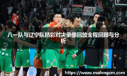 八一队与辽宁队精彩对决录像回放全程回顾与分析