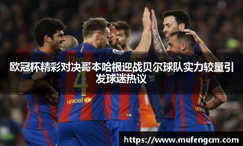 欧冠杯精彩对决哥本哈根迎战贝尔球队实力较量引发球迷热议