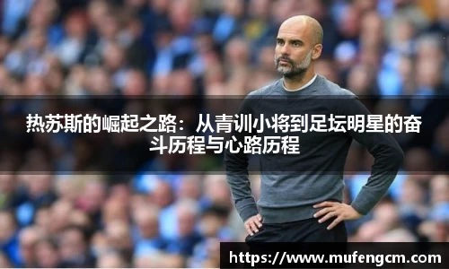 热苏斯的崛起之路：从青训小将到足坛明星的奋斗历程与心路历程