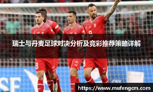 瑞士与丹麦足球对决分析及竞彩推荐策略详解