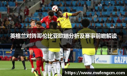 英格兰对阵哥伦比亚欧赔分析及赛事前瞻解读